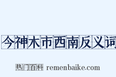 今神木市西南反义词是什么意思的图片